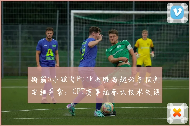 街霸6小孩与Punk决胜局超必杀技判定框异常，CPT赛事组承认技术失误但拒绝重赛