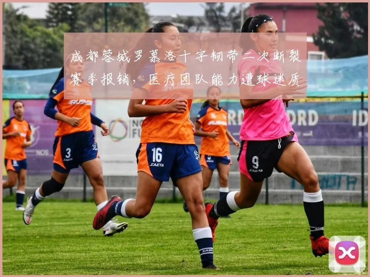 成都蓉城罗慕洛十字韧带二次断裂赛季报销，医疗团队能力遭球迷质疑