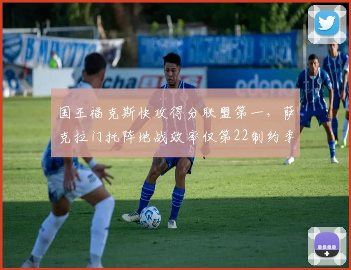 国王福克斯快攻得分联盟第一，萨克拉门托阵地战效率仅第22制约季后赛__br_